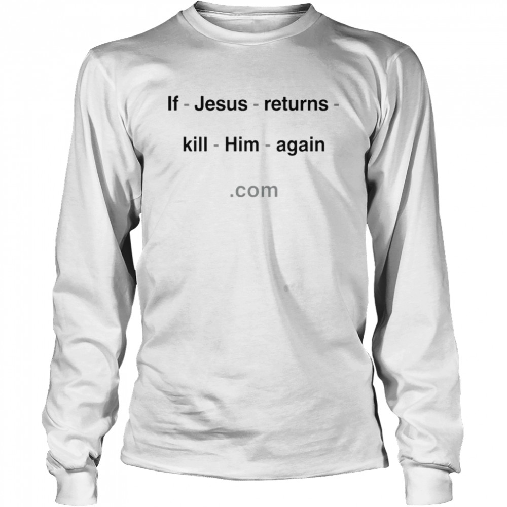 If Jesus Returns Kill Him Again With Threatening Auras  Long Sleeved T-shirt