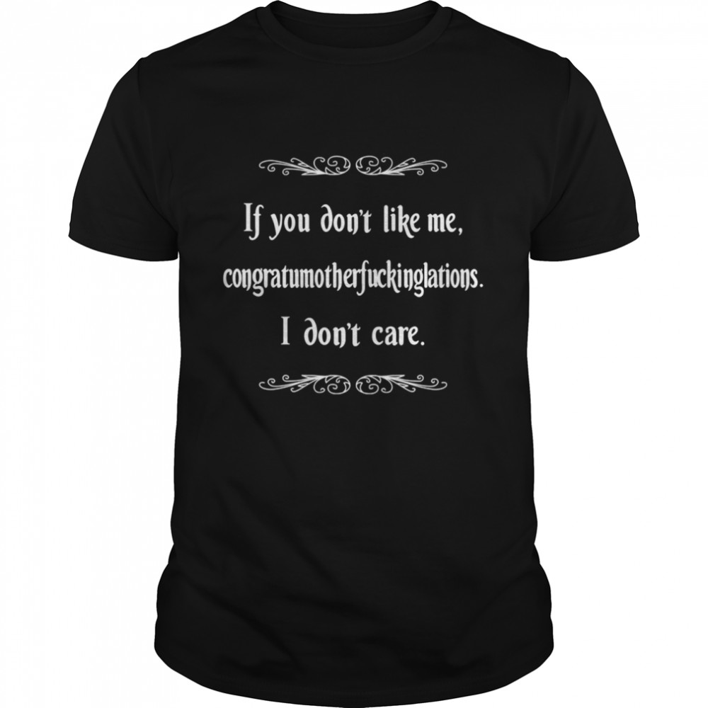 If You Don'T Like Me I Don'T Care Shirt