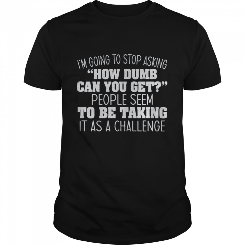 I'M Going To Stop Asking Shirt