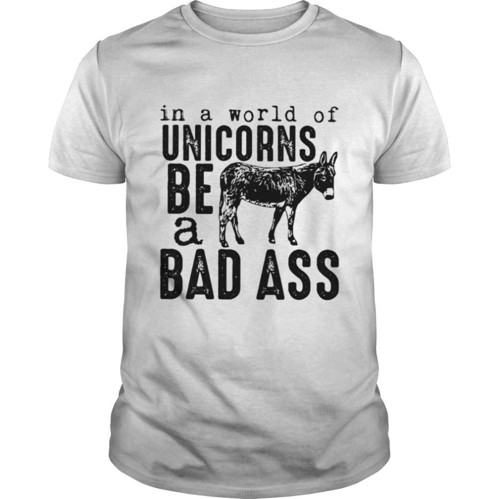 In A Workd Of Unicorns Be A Bad Ass Classic T-Shirt