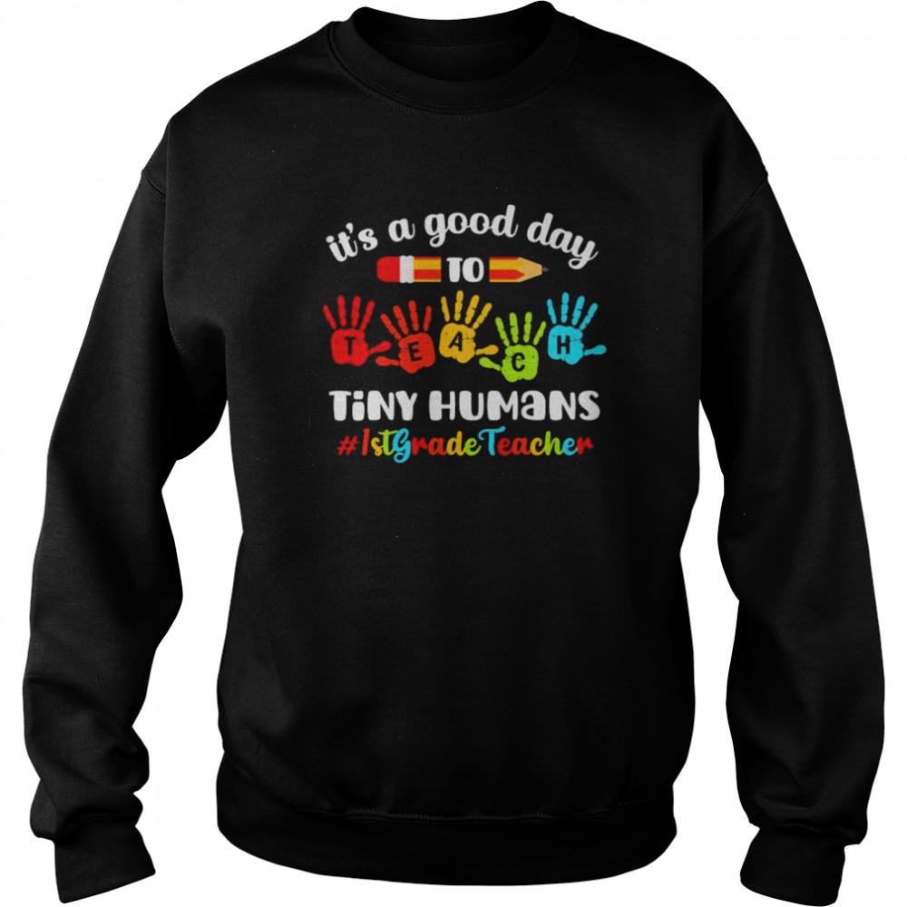 It’s A Good Day To Teach Tiny Humans 1st Grade Teacher  Unisex Sweatshirt