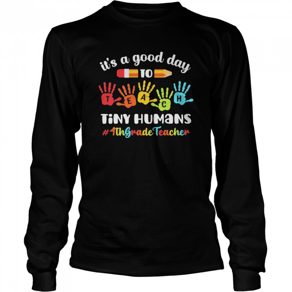 It’s A Good Day To Teach Tiny Humans 4th Grade Teacher  Long Sleeved T-shirt