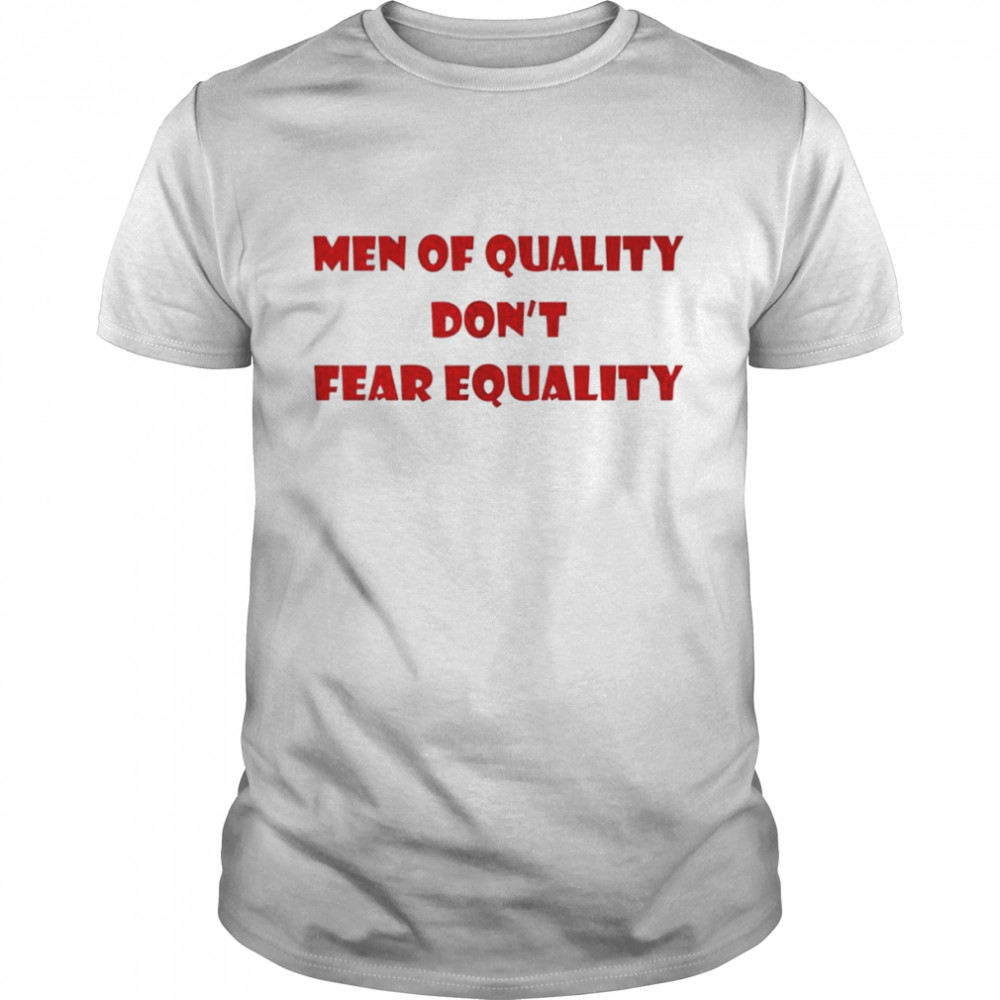 Men of quality don’t fear equality shirt
