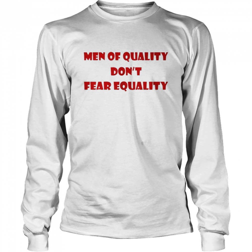 Men of quality don’t fear equality shirt Long Sleeved T-shirt