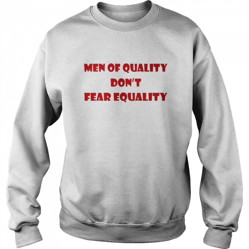 Men of quality don’t fear equality shirt Unisex Sweatshirt