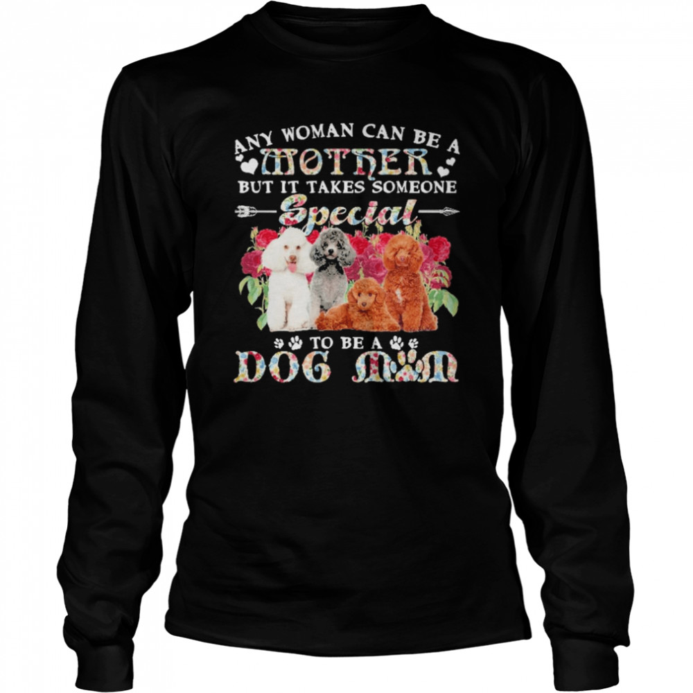 Poodle Dogs Any Woman Can Be A Mother But It Takes Someone Special To Be A Dog Mom  Long Sleeved T-shirt