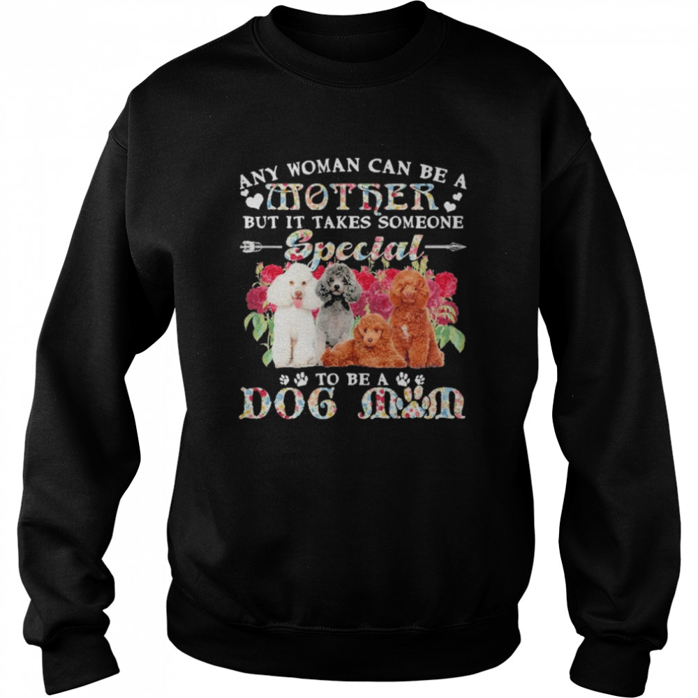 Poodle Dogs Any Woman Can Be A Mother But It Takes Someone Special To Be A Dog Mom  Unisex Sweatshirt