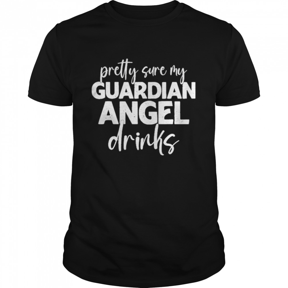 Pretty Sure My Guardian Angels Drinks Shirt