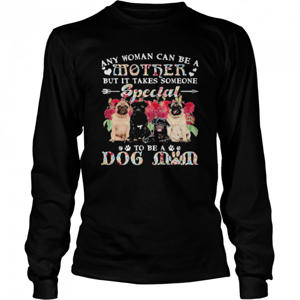 Pug Dogs Any Woman Can Be A Mother But It Takes Someone Special To Be A Dog Mom  Long Sleeved T-shirt