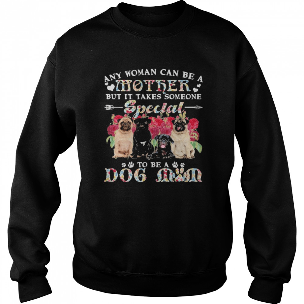 Pug Dogs Any Woman Can Be A Mother But It Takes Someone Special To Be A Dog Mom  Unisex Sweatshirt