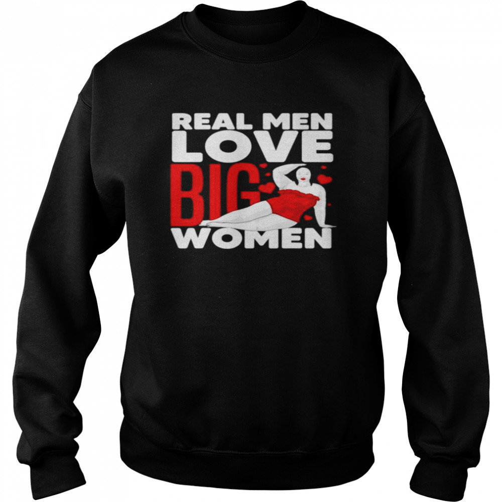 Real Men Love Big Women Chubby Fat Girl shirt Unisex Sweatshirt