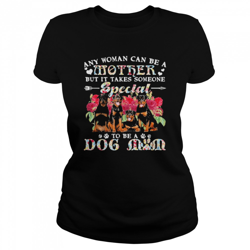 Rottweiler Dogs Any Woman Can Be A Mother But It Takes Someone Special To Be A Dog Mom  Classic Women's T-shirt