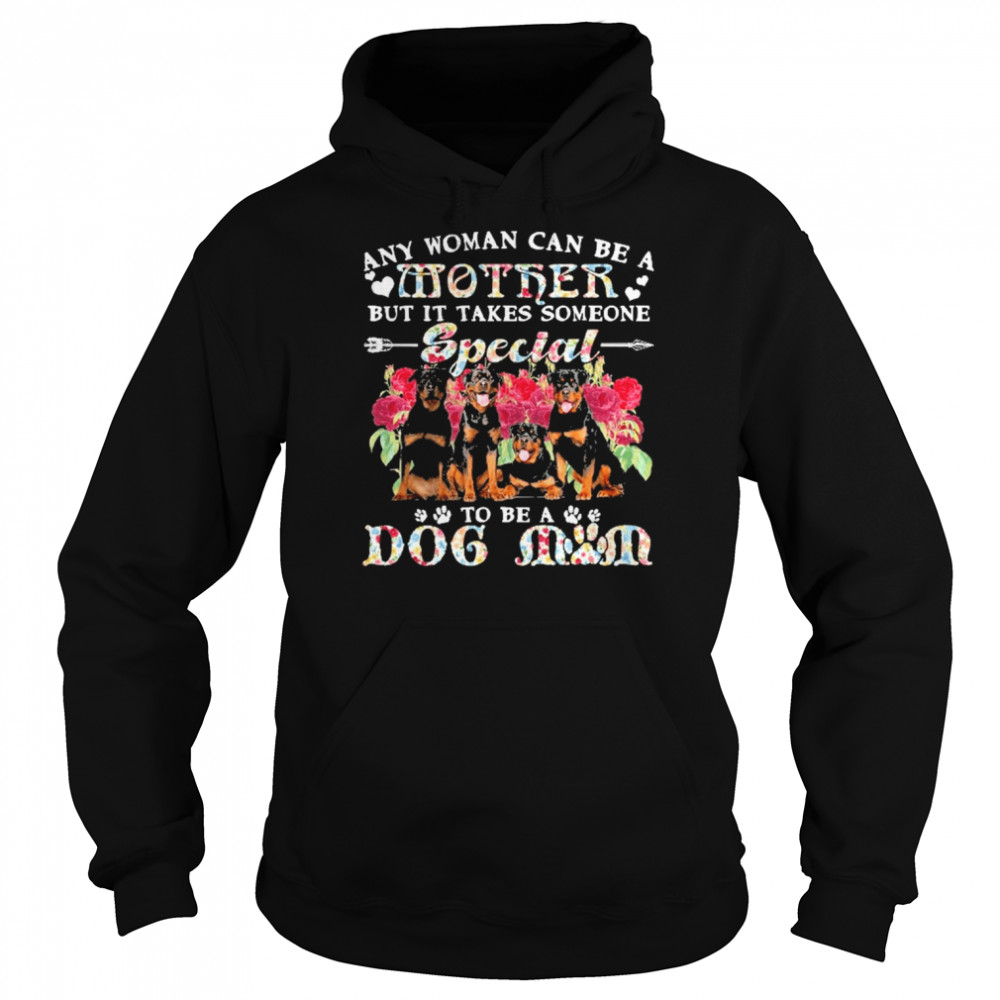 Rottweiler Dogs Any Woman Can Be A Mother But It Takes Someone Special To Be A Dog Mom  Unisex Hoodie