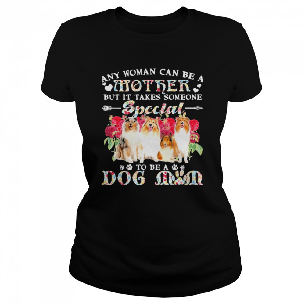 Rough Collie Dogs Any Woman Can Be A Mother But It Takes Someone Special To Be A Dog Mom  Classic Women's T-shirt