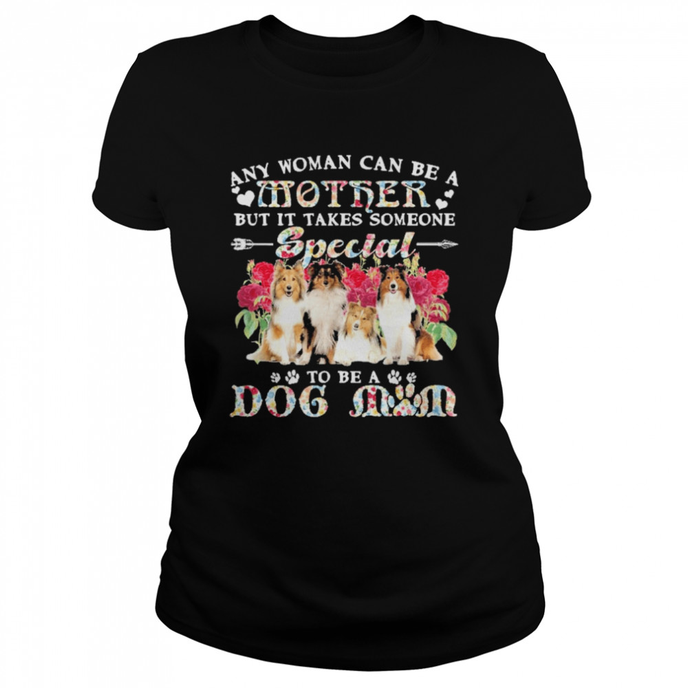 Shetland Sheepdog Any Woman Can Be A Mother But It Takes Someone Special To Be A Dog Mom  Classic Women's T-shirt