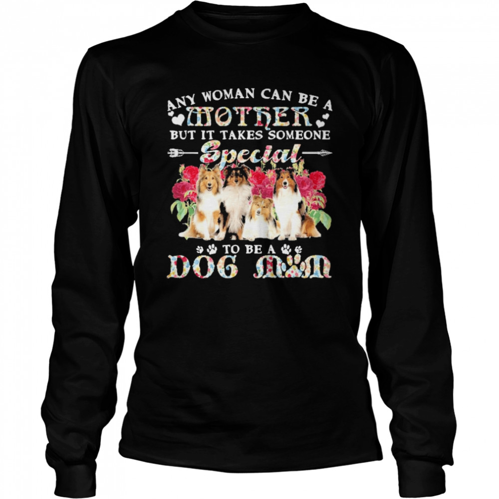 Shetland Sheepdog Any Woman Can Be A Mother But It Takes Someone Special To Be A Dog Mom  Long Sleeved T-shirt