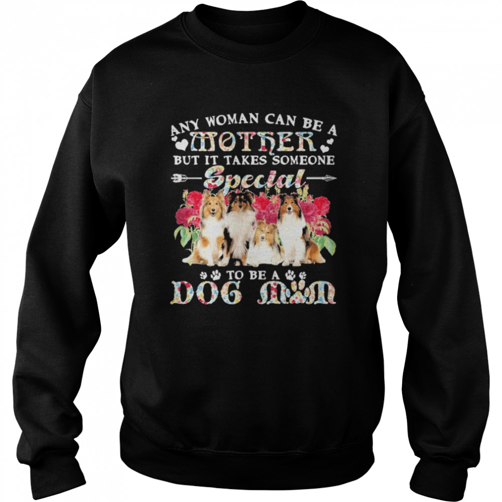 Shetland Sheepdog Any Woman Can Be A Mother But It Takes Someone Special To Be A Dog Mom  Unisex Sweatshirt