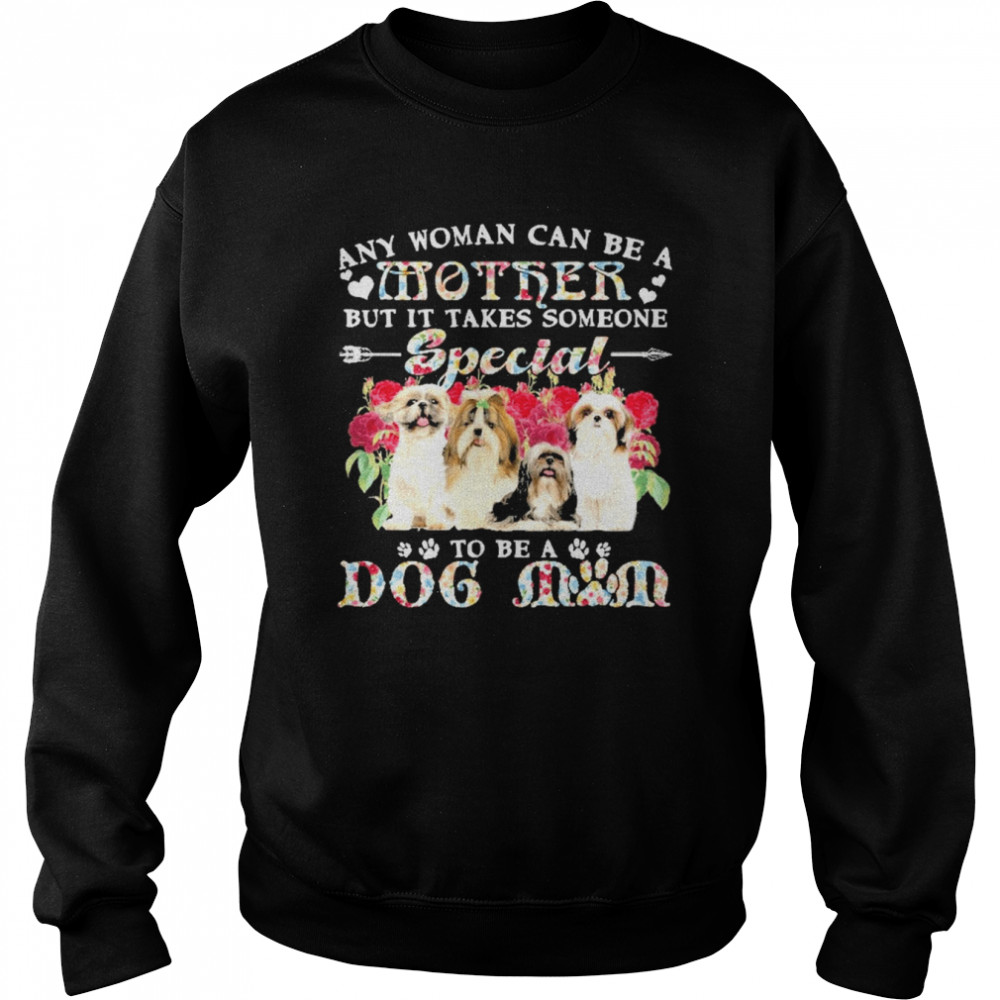 Shih Tzu Dogs Any Woman Can Be A Mother But It Takes Someone Special To Be A Dog Mom  Unisex Sweatshirt