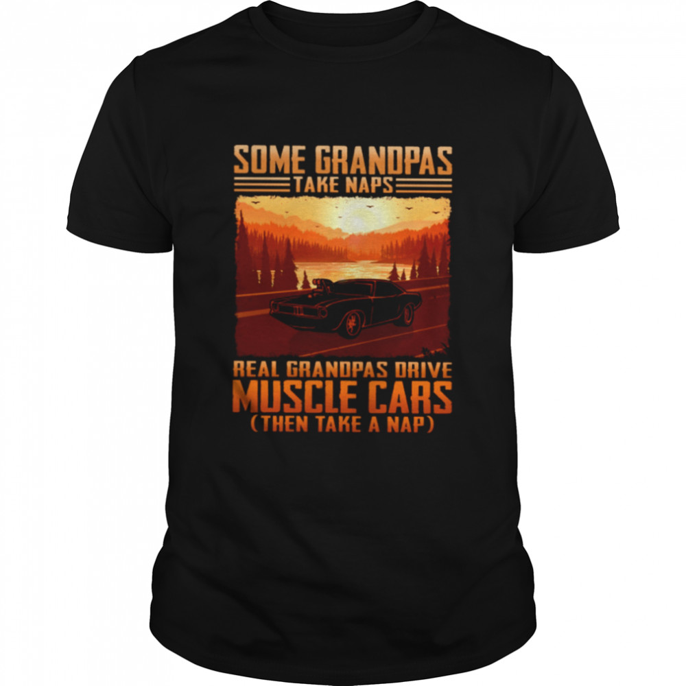 Some Grandpas Take Naps Real Grandpas Drive Muscle Cars T-Shirt