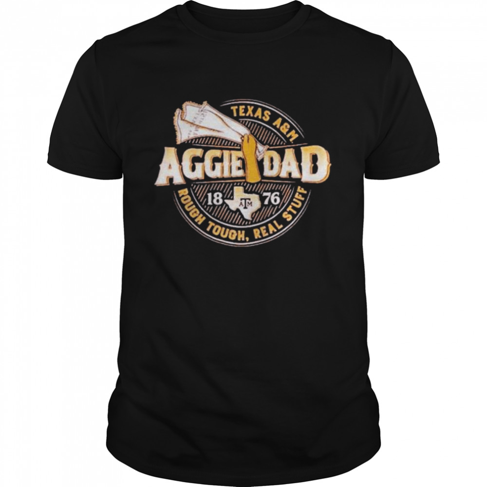 Texas a&ampm aggie dad 1876 rough tough real stuff shirt