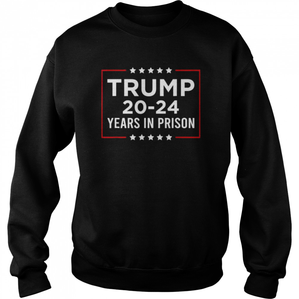 Trump 20-24 years in prison Trump is a criminal shirt Unisex Sweatshirt