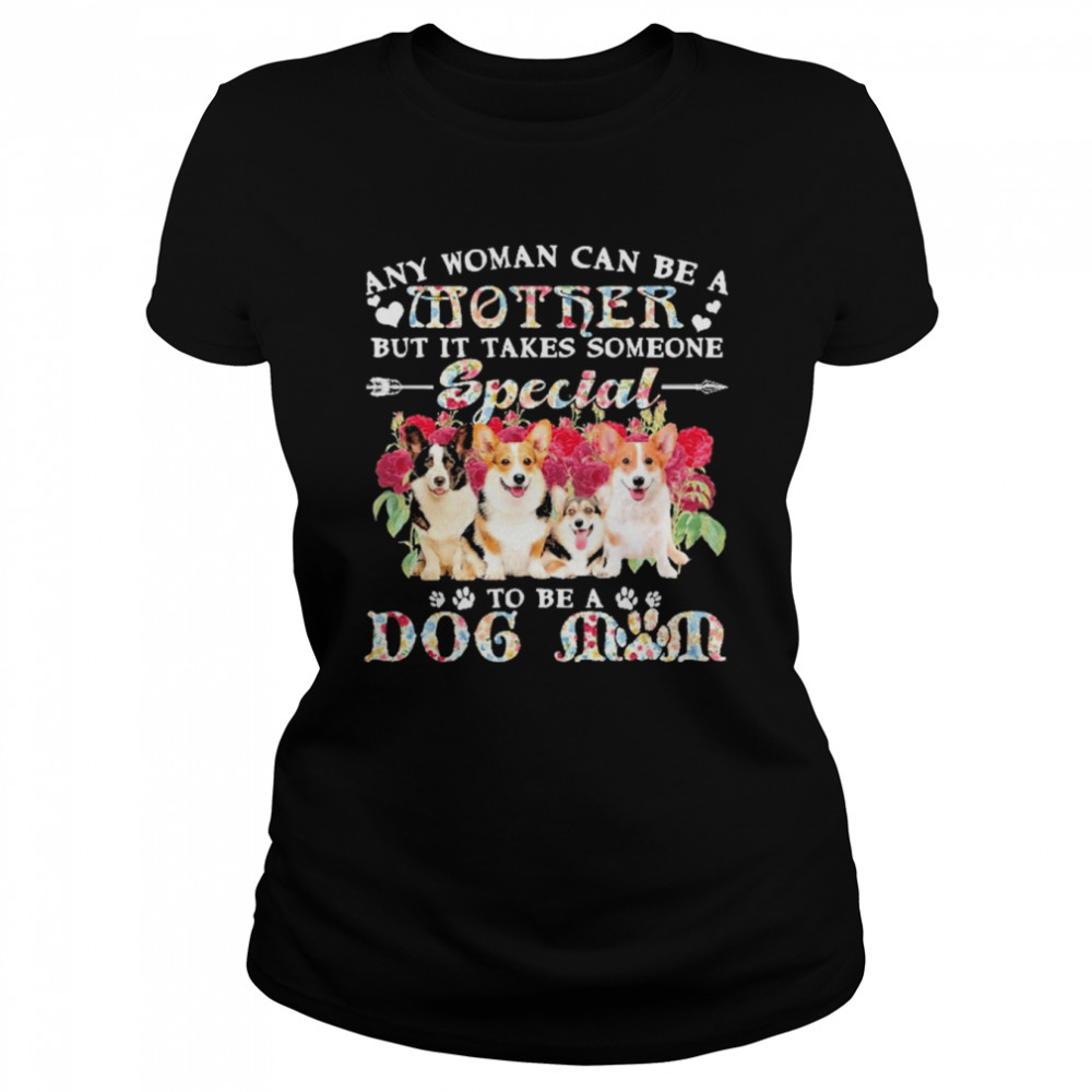 Welsh Corgi Dogs Any Woman Can Be A Mother But It Takes Someone Special To Be A Dog Mom  Classic Women's T-shirt
