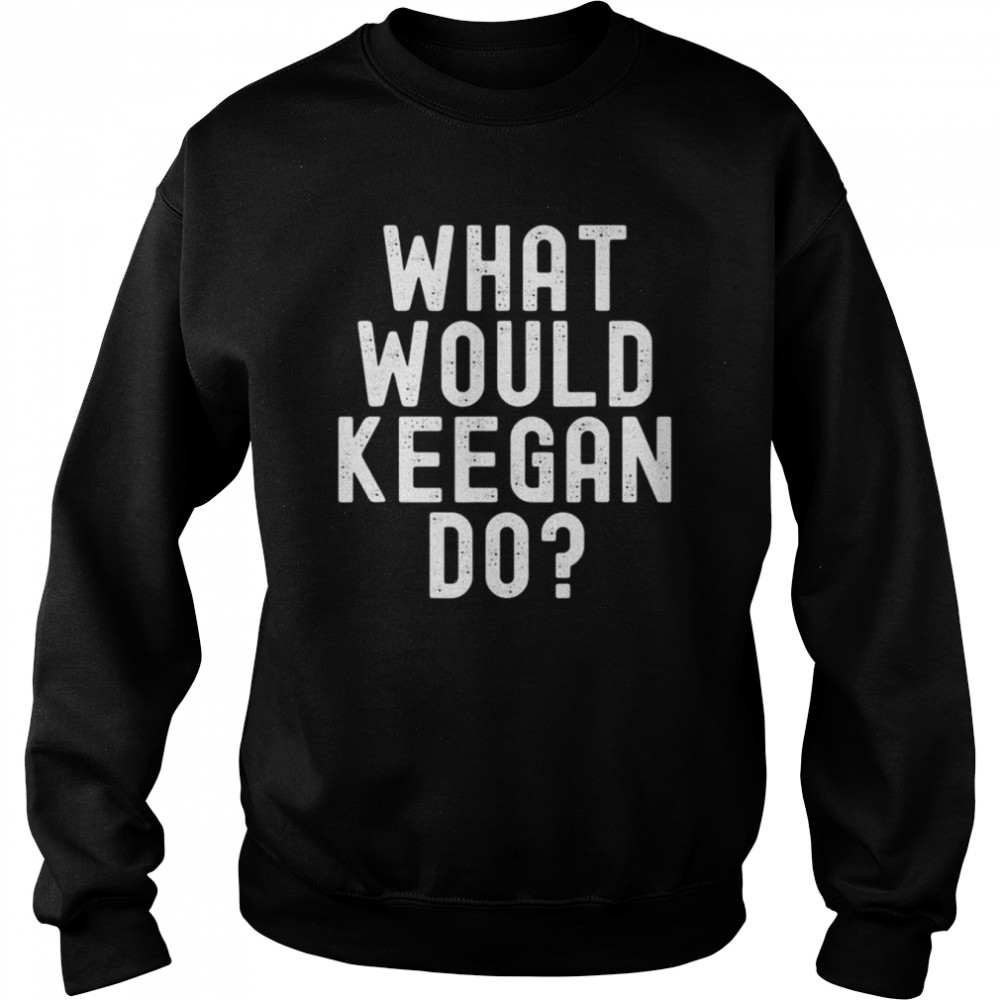 What would keegan do shirt Unisex Sweatshirt