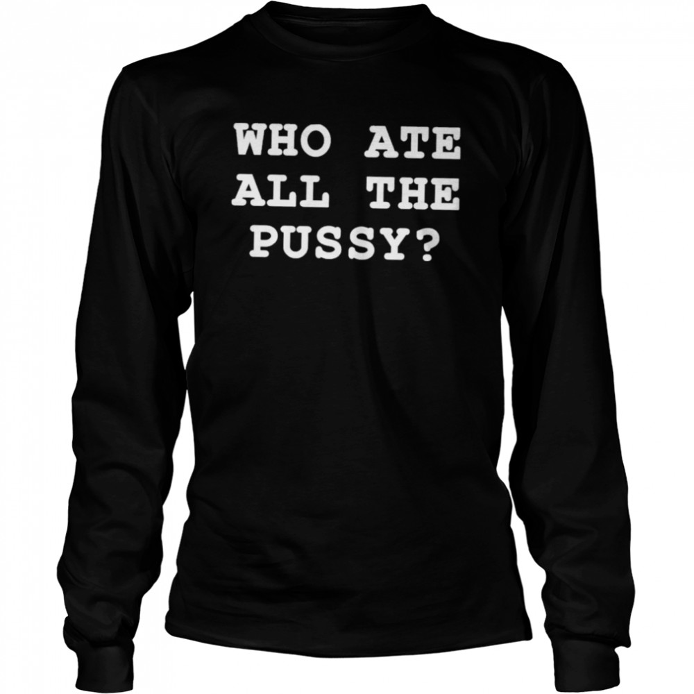 Who Ate All The Pussy Shir That Go Hard Merch T- Long Sleeved T-shirt