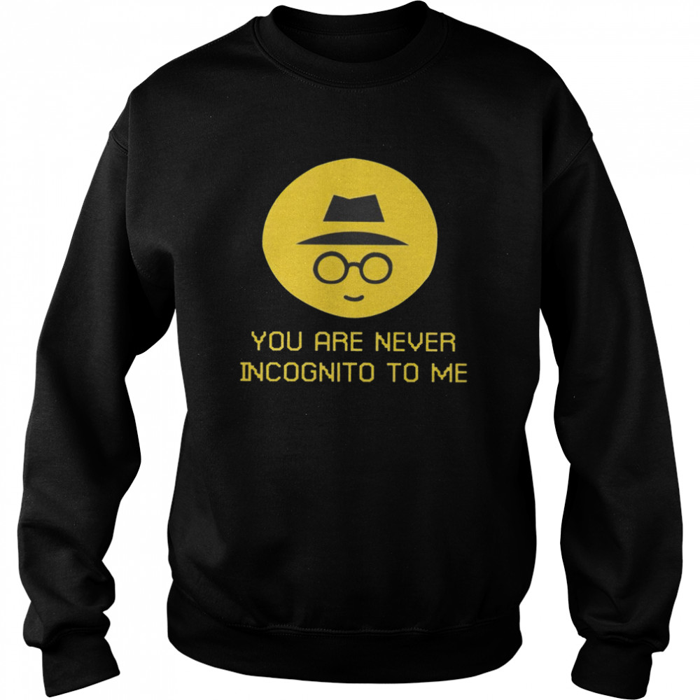 You Are Never Incognito To Me 2022 T-shirt Unisex Sweatshirt