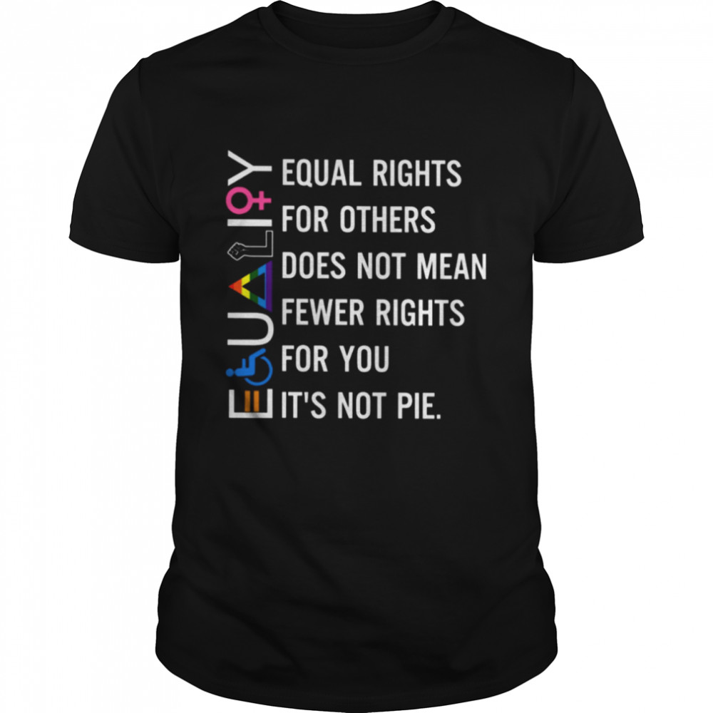 Equal Rights For Others Does Not Mean Fewer Rights For You Its Not Pie Shirt