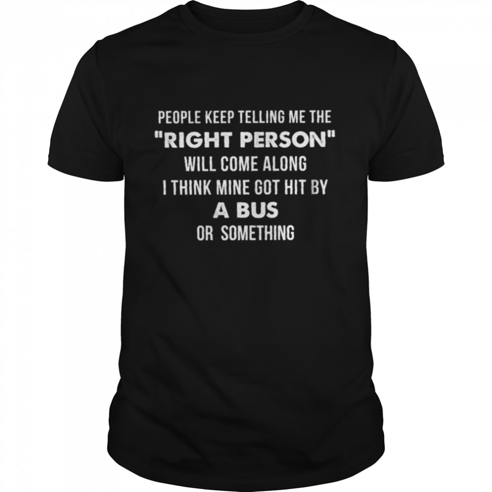 People Keep Telling Me The Right Person Shirt