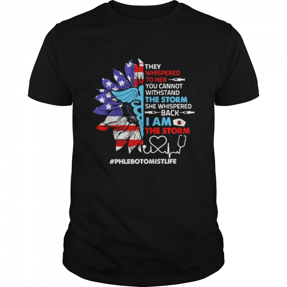 Sunflower SVG They Whispered To Her You Cannot Withstand The Storm She Whispered Back I Am The Storm Phlebotomist Shirt