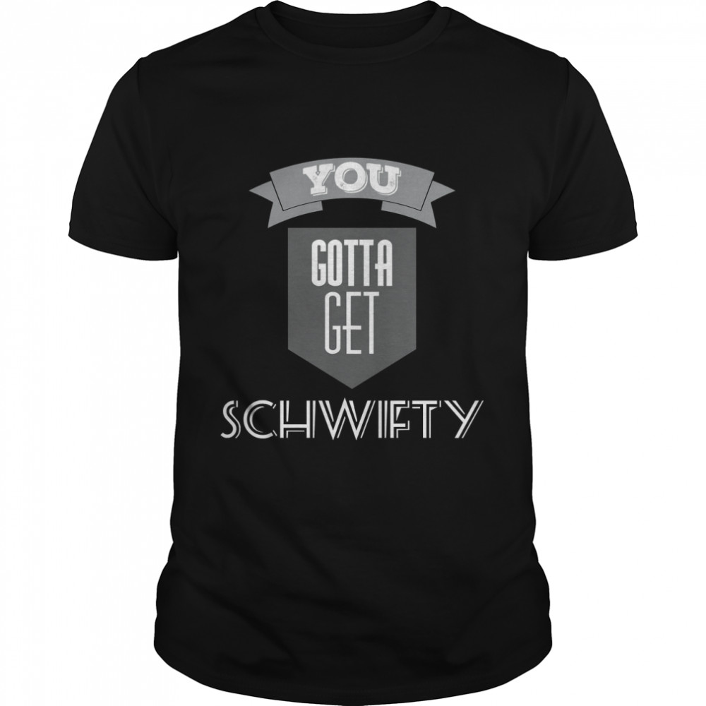 You Gotta Get Schwifty Classic T-Shirt