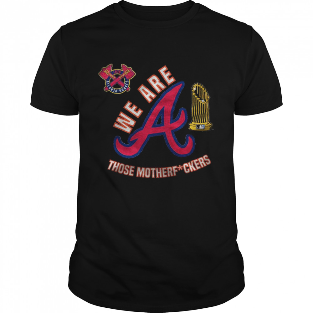 Atlanta Braves We Are Those Motherfuckers Shirt