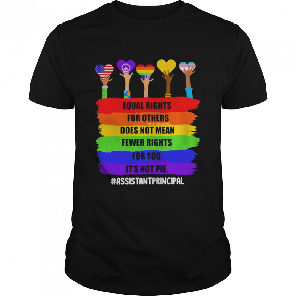 Equal Rights For Others Does Not Mean Fewer Rights For You It’s Not Pie Assistant Principal Shirt