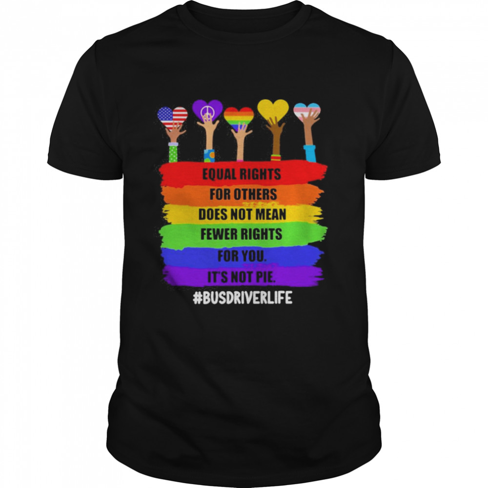 Equal Rights For Others Does Not Mean Fewer Rights For You It’s Not Pie Bus Driver Life Shirt