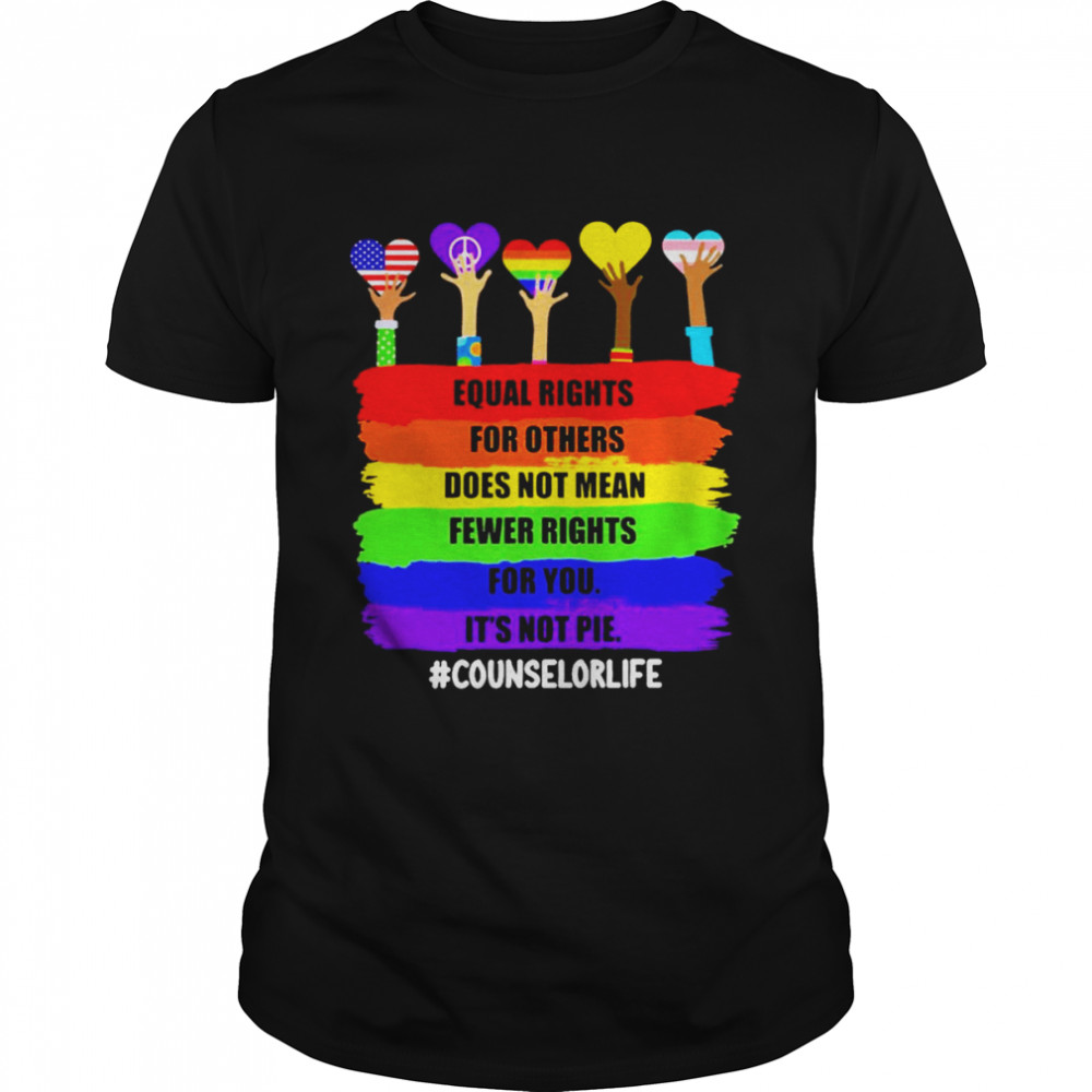 Equal Rights For Others Does Not Mean Fewer Rights For You It’s Not Pie Counselor Life Shirt
