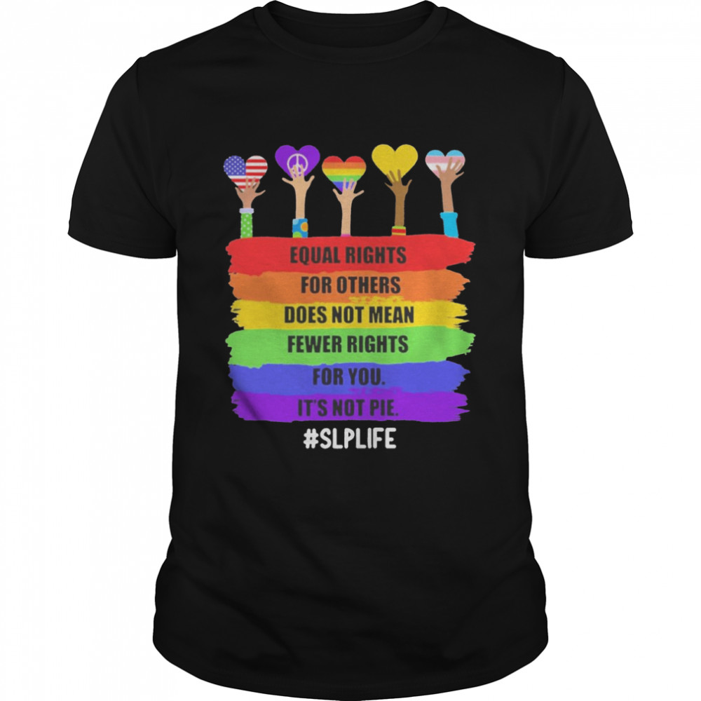 Equal Rights For Others Does Not Mean Fewer Rights For You It’s Not Pie Slp Life Shirt