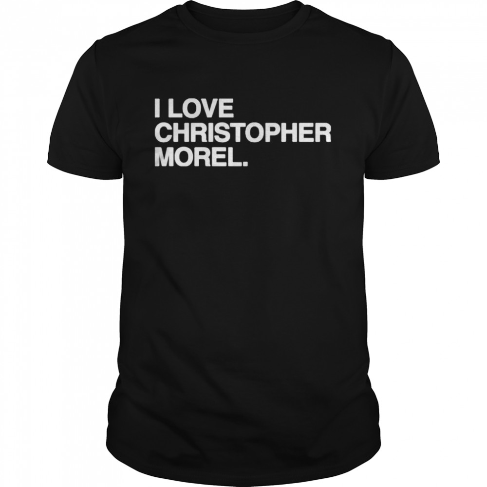 I Love Christopher Morel Shirt
