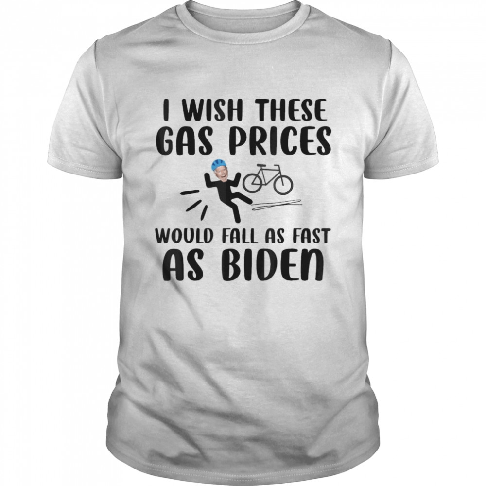 I Wish These Gas Prices Would Fall As Fast As Biden Shirt