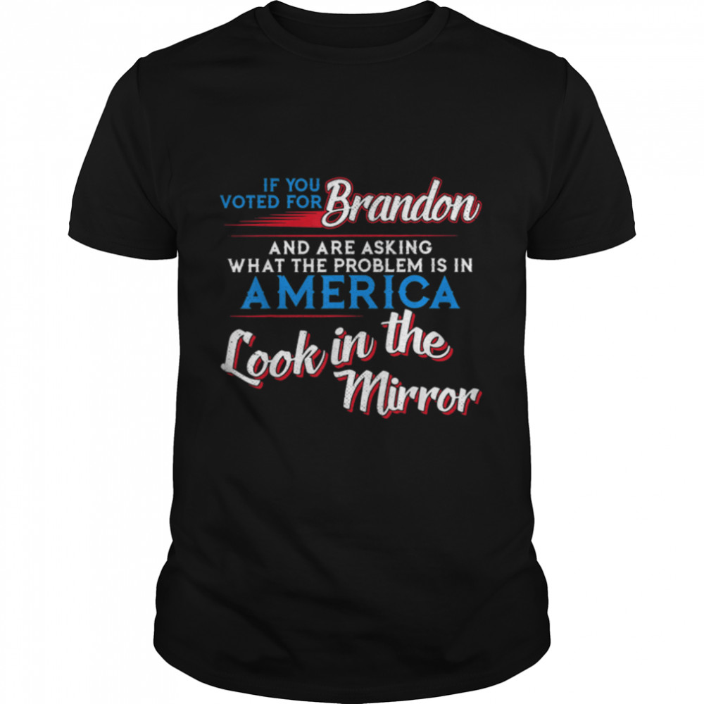 If-You Voted For Brandon, Look In The Mirror, Sarcastic T-Shirt B0B459Gdzs