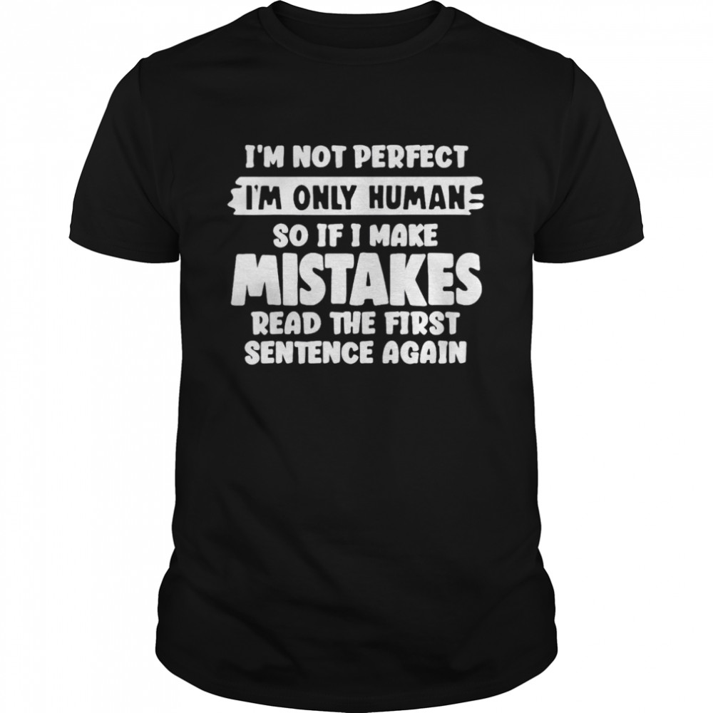 I’m not perfect i’m only human so if i make mistakes read the first sentence again shirt