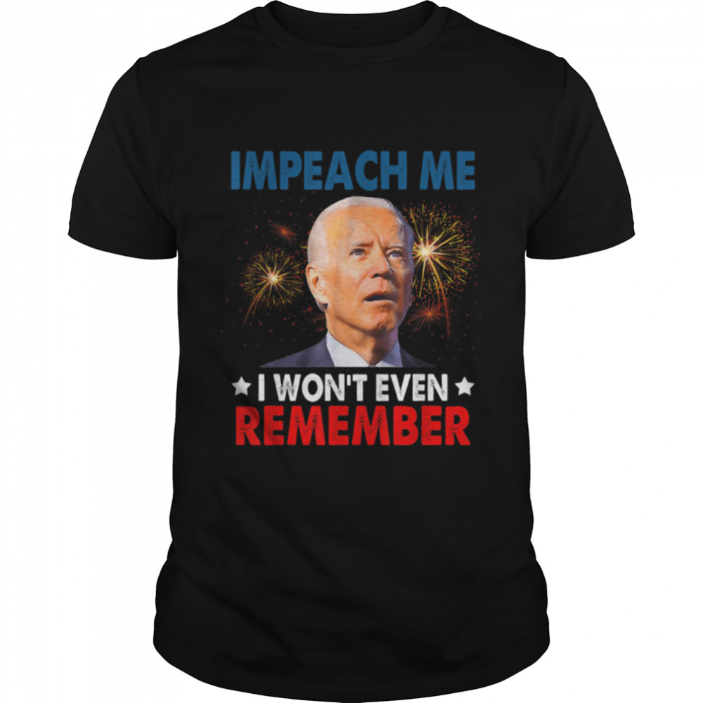 Impeach Me I Won'T Even Remember Funny Biden 4Th July T-Shirt B0B51Cvg9V