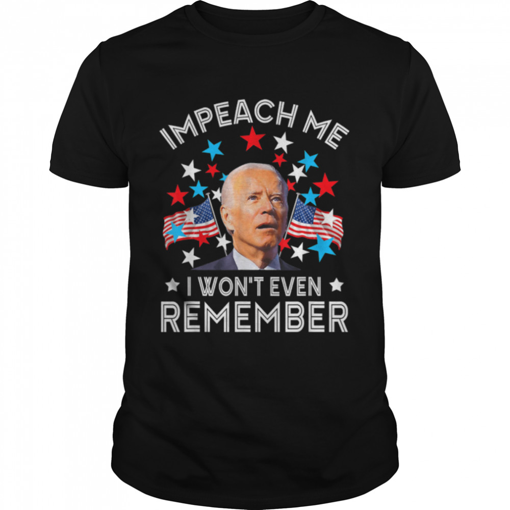 Impeach Me I Won'T Even Remember Funny Biden 4Th July T-Shirt B0B51Cyfgq