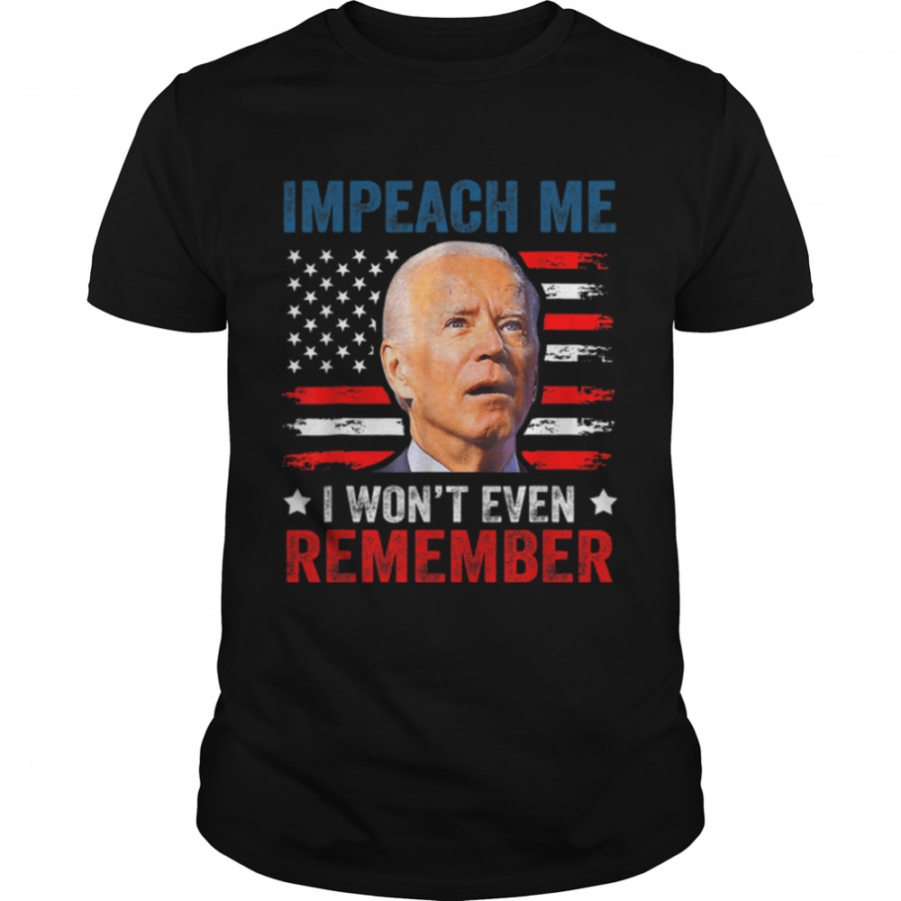 Impeach Me I Won'T Even Remember Funny Biden 4Th July T-Shirt B0B51D625J