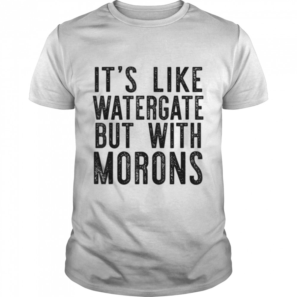 IT'S LIKE WATERGATE BUT WITH MORONS Funny Donald Trump Meme T-Shirt B0B513SMK4