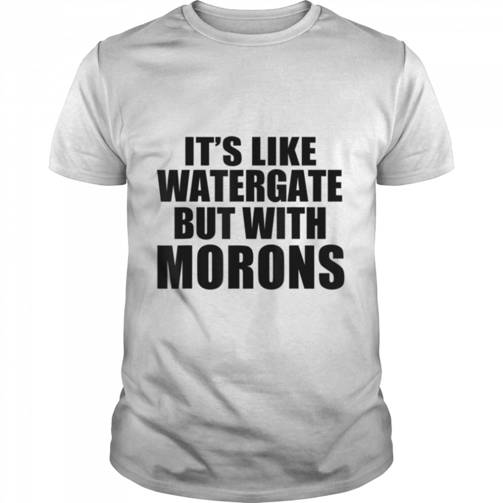 It'S Like Watergate But With Morons Funny Donald Trump Meme T-Shirt B0B515Ythz