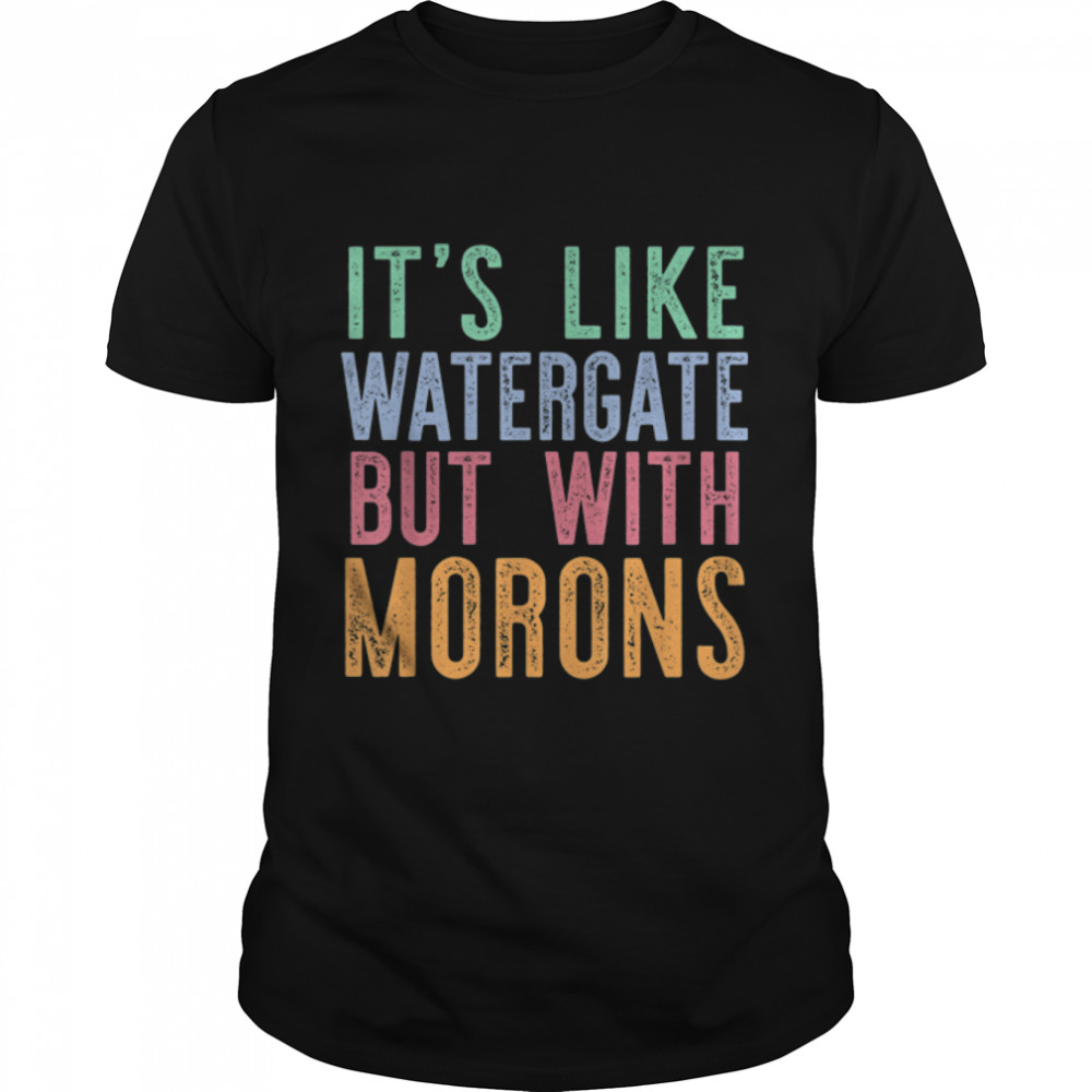 It'S Like Watergate But With Morons Funny Donald Trump Meme T-Shirt B0B516Rmf3