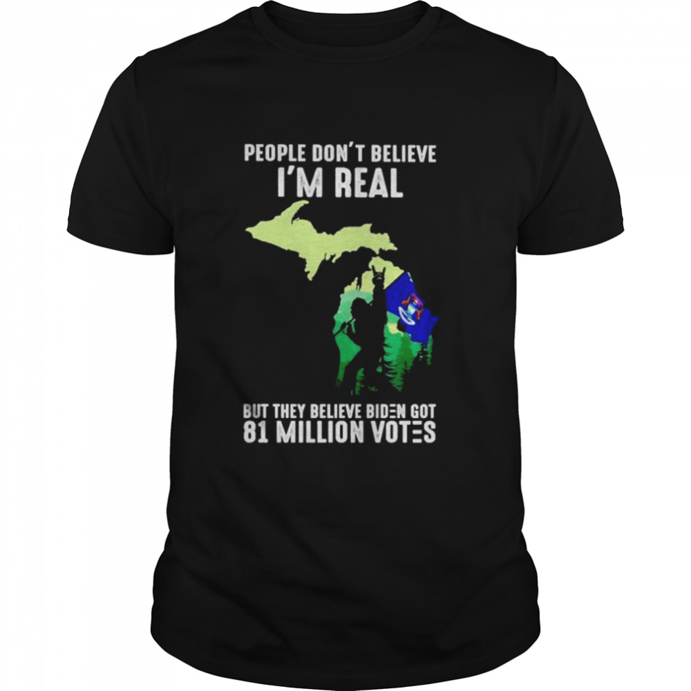 Premium Michigan Bigfoot People Don’t Believe I’m Real But They Believe Biden Got 81 Million Votes Shirt