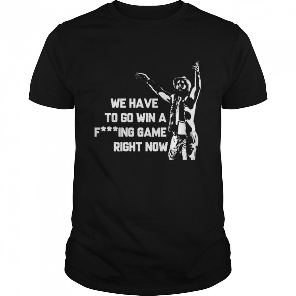 Tampa Bay Lightning We Have To Go Win A Fucking Game Right Now Shirt